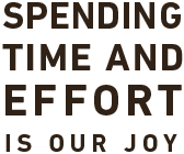 SPENDING TIME AND EFFORT iS OUR JOY